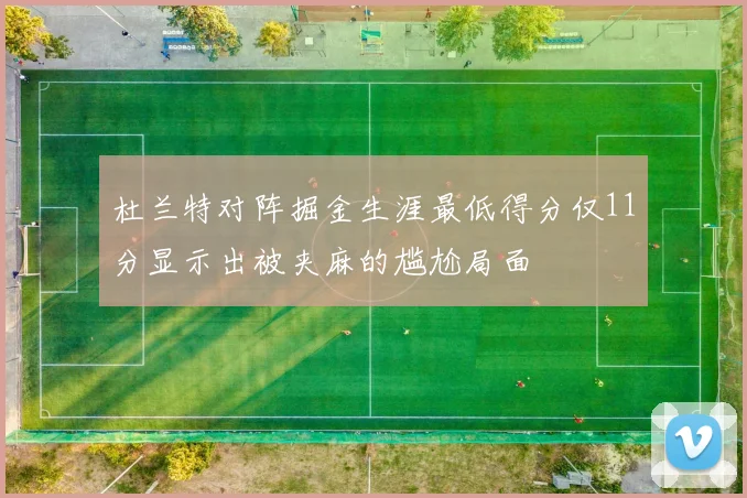 杜兰特对阵掘金生涯最低得分仅11分显示出被夹麻的尴尬局面